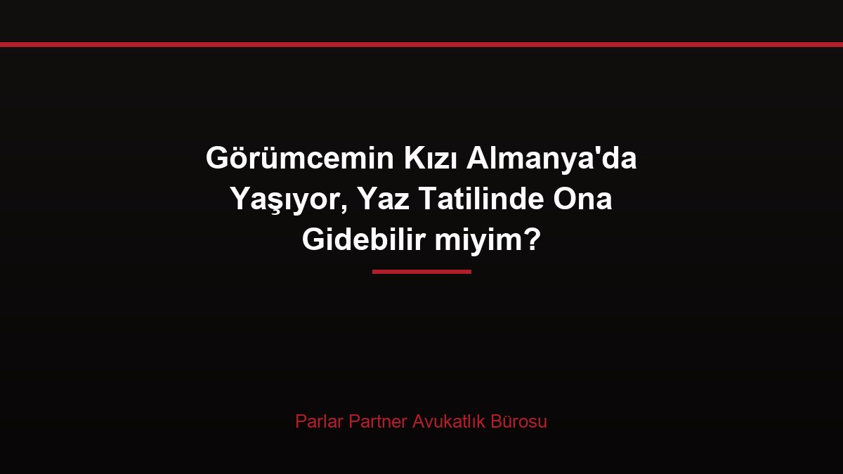 Görümcemin Kızı Almanya’da Yaşıyor, Yaz Tatilinde Ona Gidebilir miyim?
