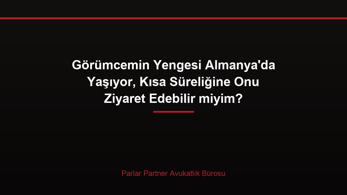 Görümcemin Yengesi Almanya’da Yaşıyor, Kısa Süreliğine Onu Ziyaret Edebilir miyim?