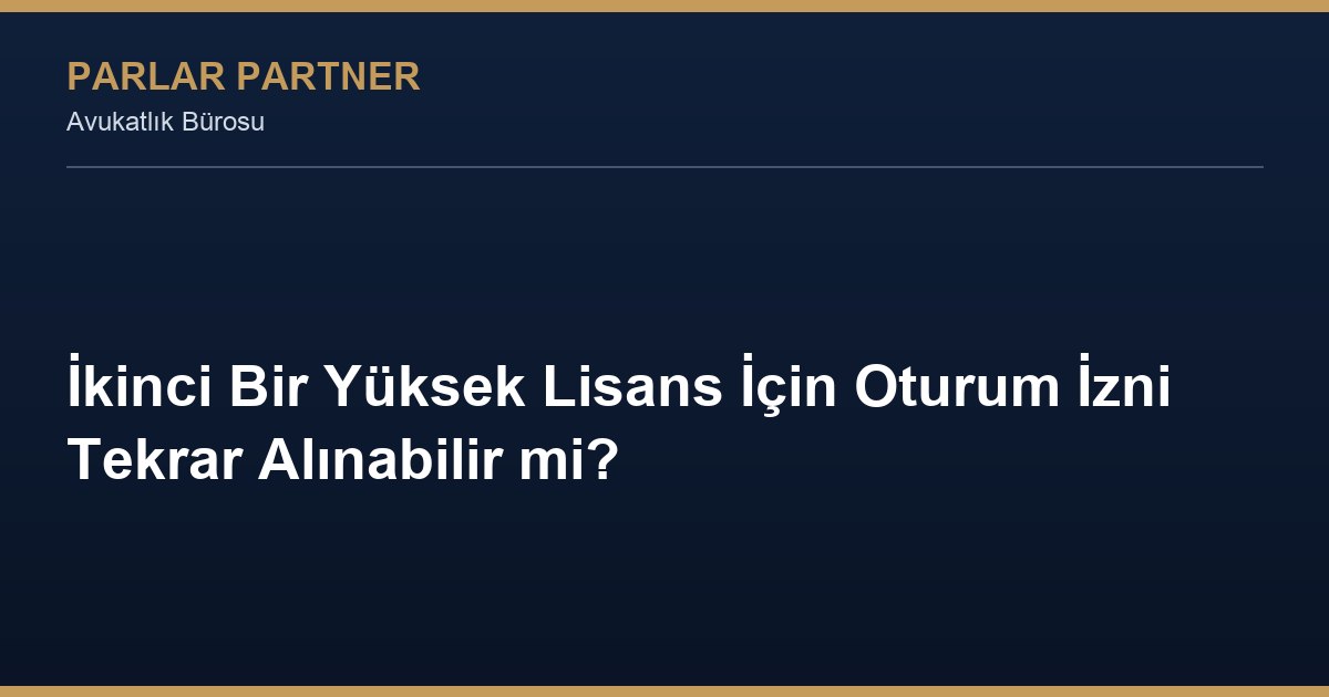 İkinci Bir Yüksek Lisans İçin Oturum İzni Tekrar Alınabilir mi?