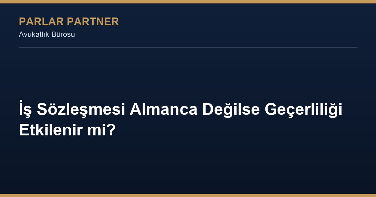 İş Sözleşmesi Almanca Değilse Geçerliliği Etkilenir mi?