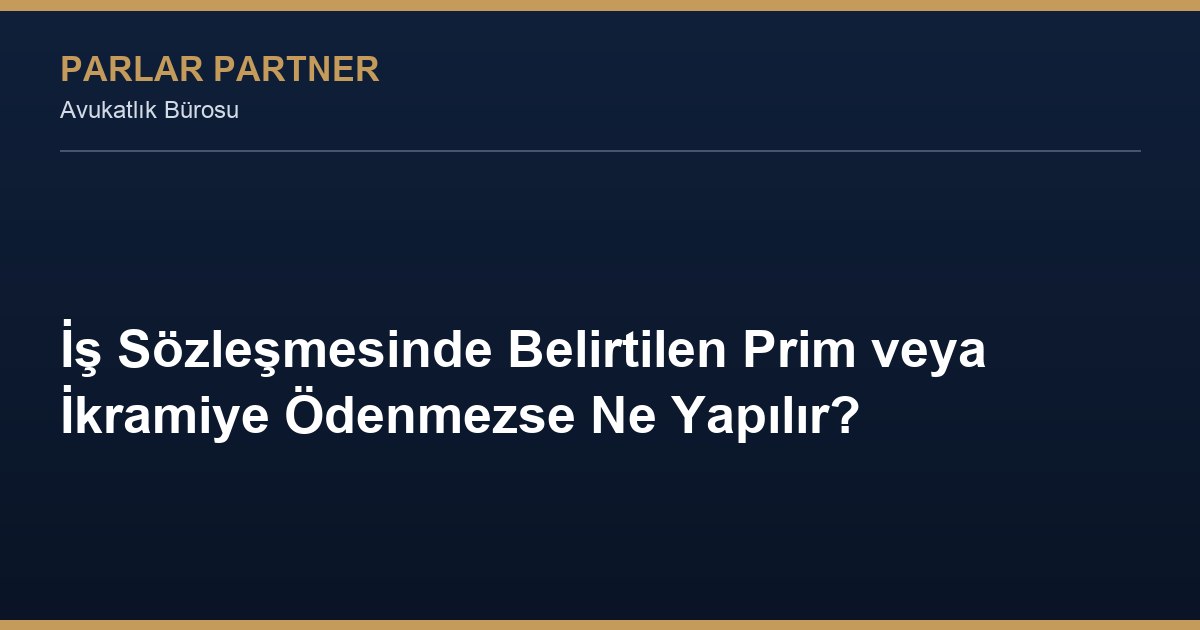 İş Sözleşmesinde Belirtilen Prim veya İkramiye Ödenmezse Ne Yapılır?