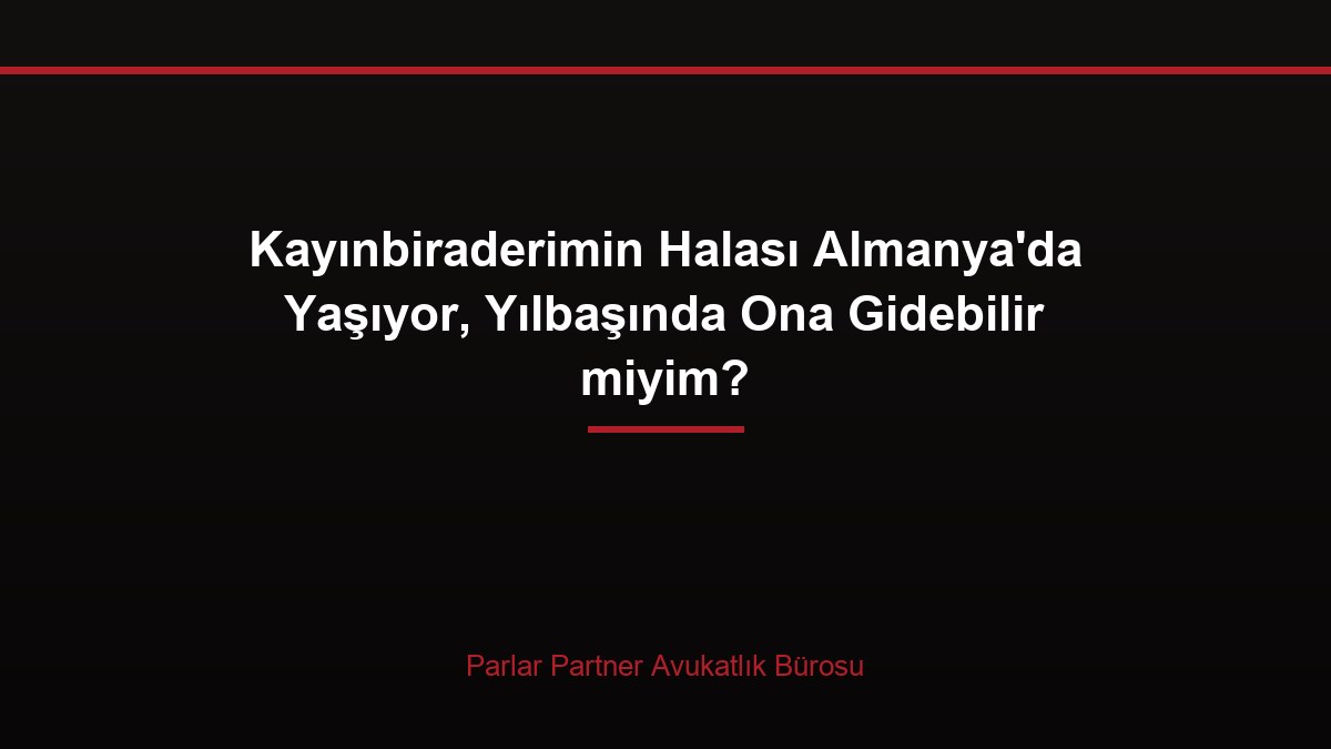 Kayınbiraderimin Halası Almanya’da Yaşıyor, Yılbaşında Ona Gidebilir miyim?