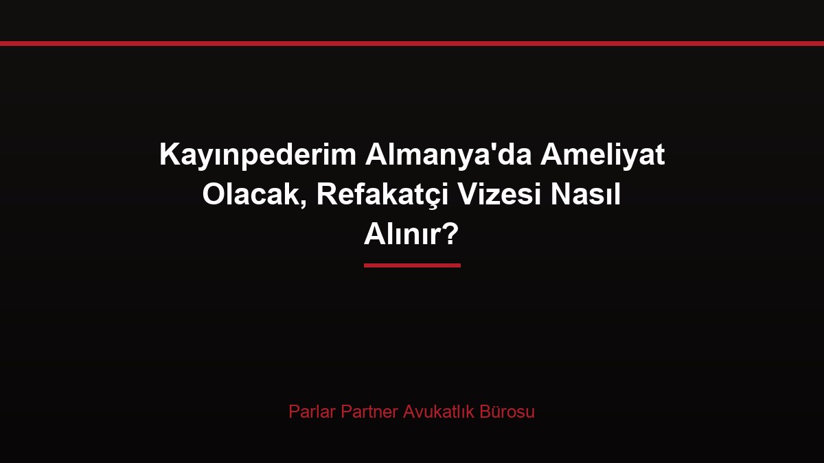 Kayınpederim Almanya’da Ameliyat Olacak, Refakatçi Vizesi Nasıl Alınır?