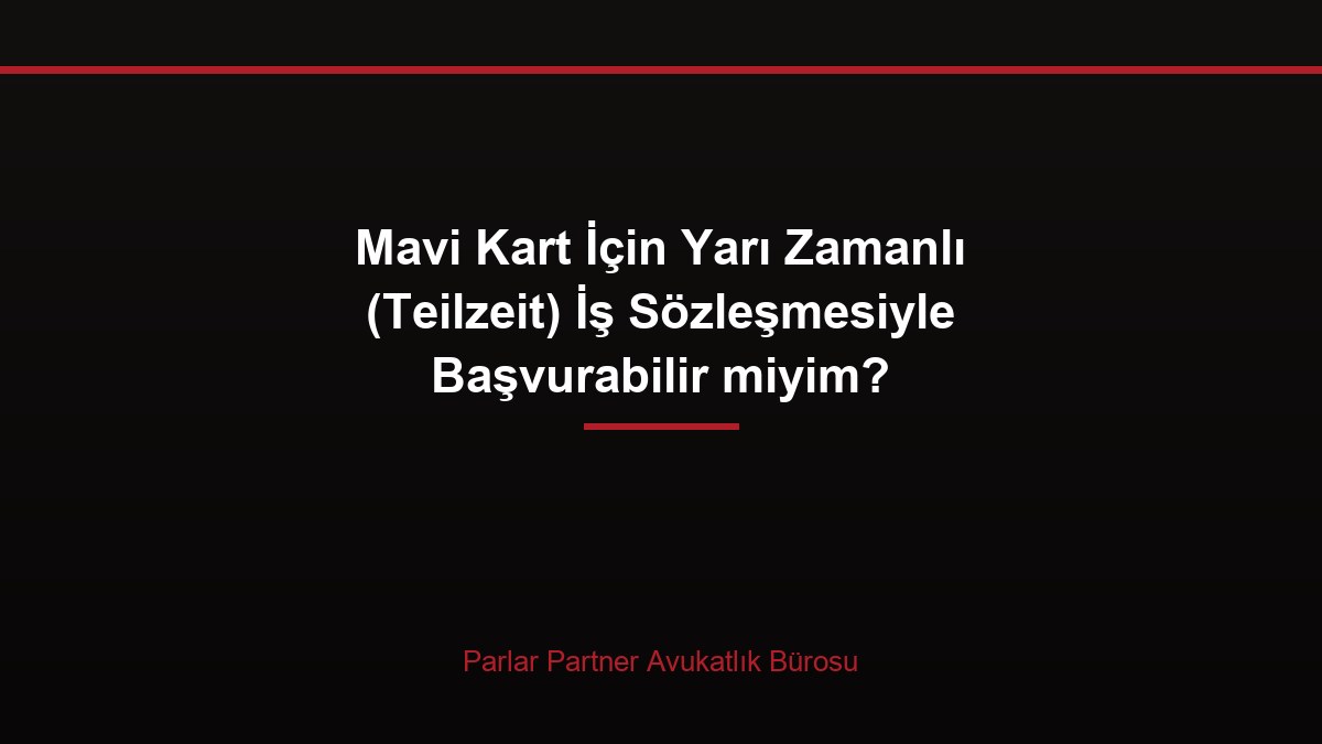Mavi Kart İçin Yarı Zamanlı (Teilzeit) İş Sözleşmesiyle Başvurabilir miyim?