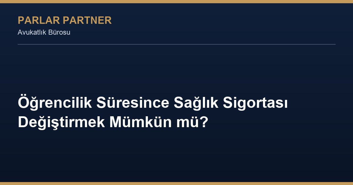 Öğrencilik Süresince Sağlık Sigortası Değiştirmek Mümkün mü?