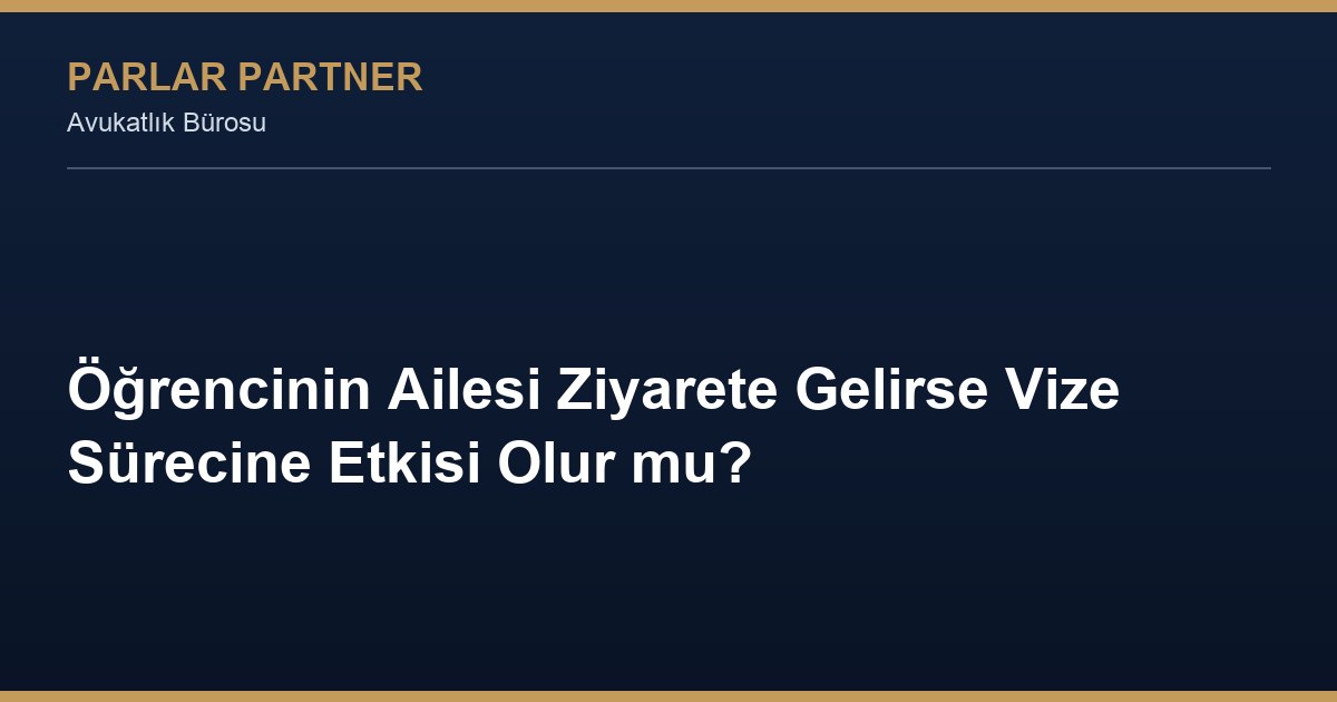 Öğrencinin Ailesi Ziyarete Gelirse Vize Sürecine Etkisi Olur mu?