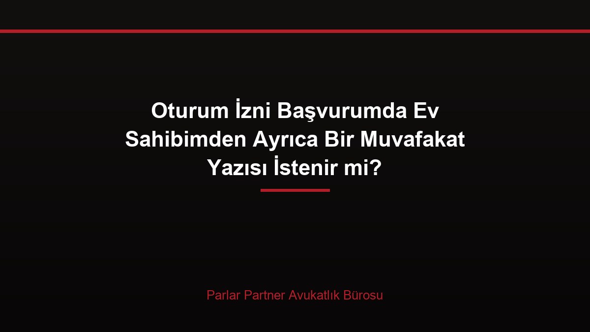 Oturum İzni Başvurumda Ev Sahibimden Ayrıca Bir Muvafakat Yazısı İstenir mi?