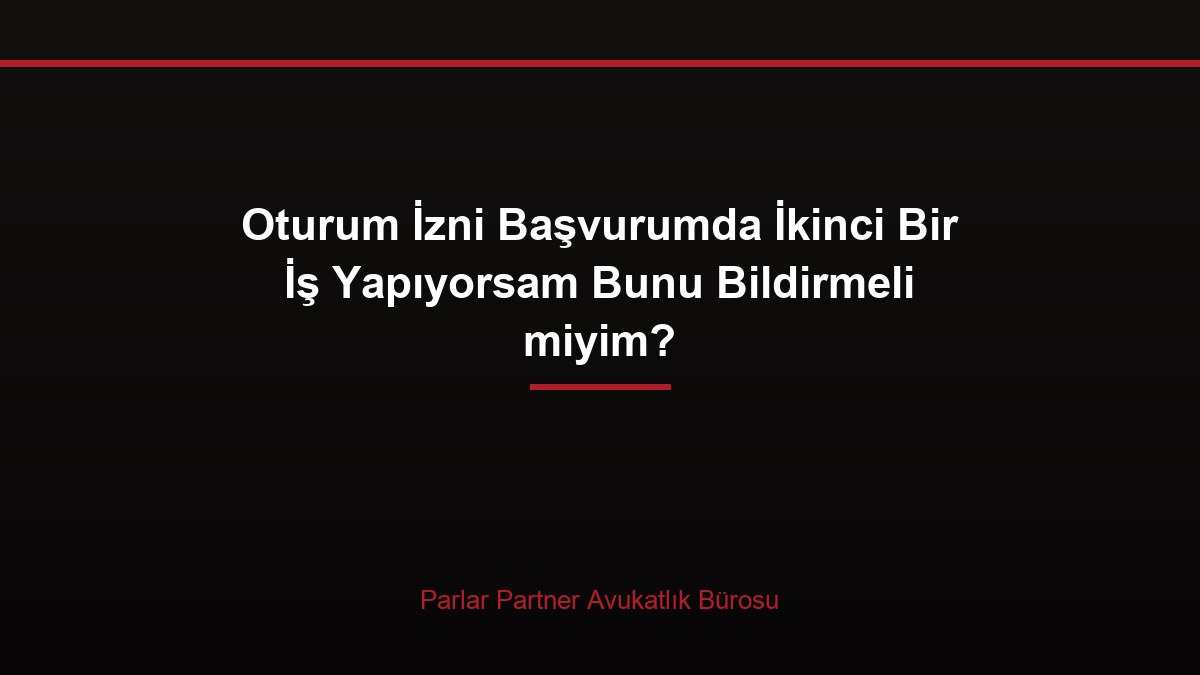 Oturum İzni Başvurumda İkinci Bir İş Yapıyorsam Bunu Bildirmeli miyim?
