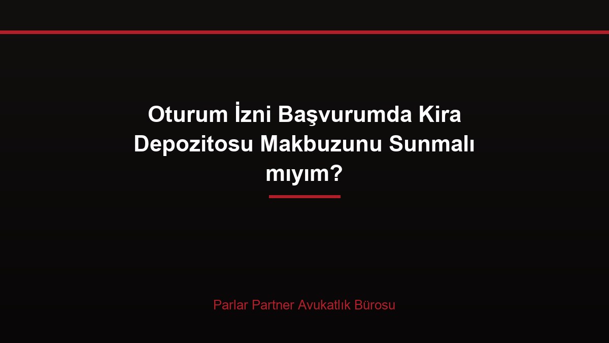 Oturum İzni Başvurumda Kira Depozitosu Makbuzunu Sunmalı mıyım?
