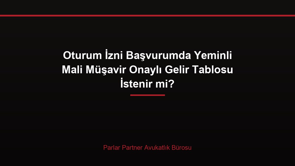 Oturum İzni Başvurumda Yeminli Mali Müşavir Onaylı Gelir Tablosu İstenir mi?
