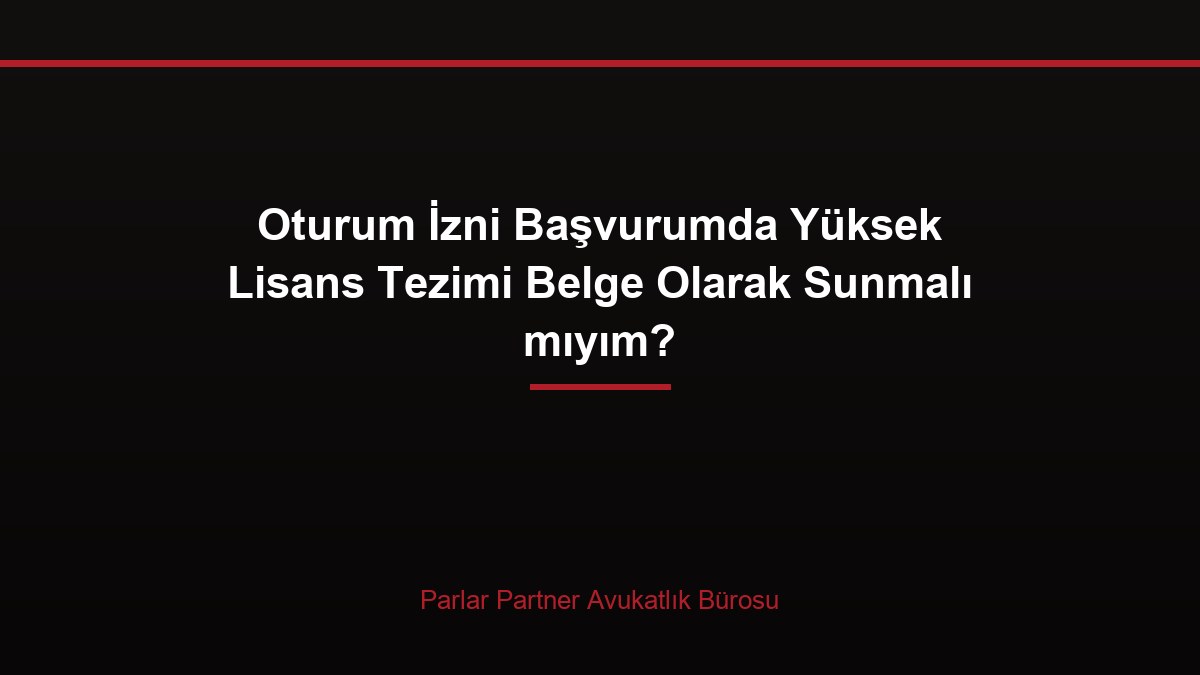 Oturum İzni Başvurumda Yüksek Lisans Tezimi Belge Olarak Sunmalı mıyım?