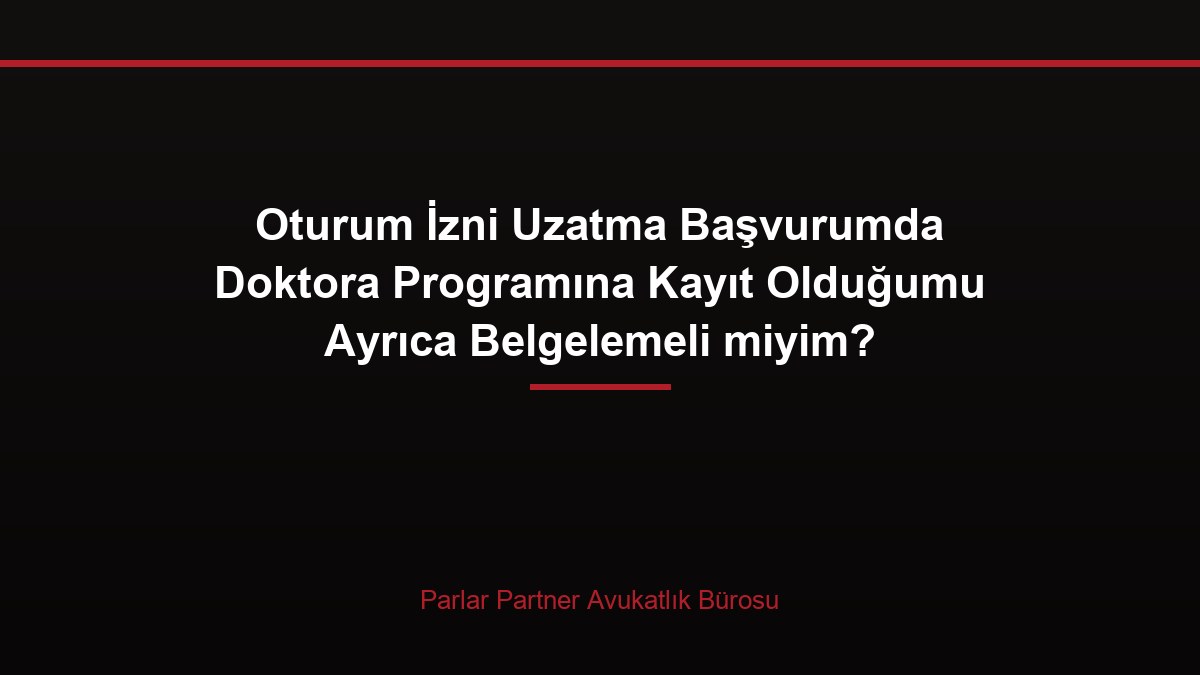 Oturum İzni Uzatma Başvurumda Doktora Programına Kayıt Olduğumu Ayrıca Belgelemeli miyim?