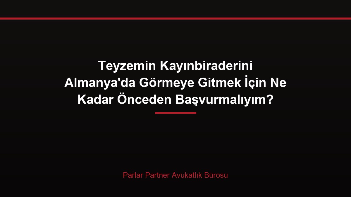 Teyzemin Kayınbiraderini Almanya’da Görmeye Gitmek İçin Ne Kadar Önceden Başvurmalıyım?