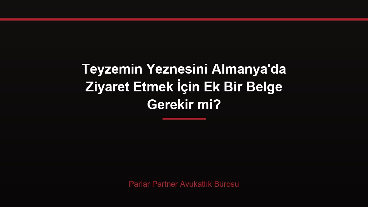 Teyzemin Yeznesini Almanya’da Ziyaret Etmek İçin Ek Bir Belge Gerekir mi?