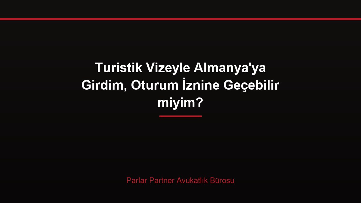 Turistik Vizeyle Almanya’ya Girdim, Oturum İznine Geçebilir miyim?