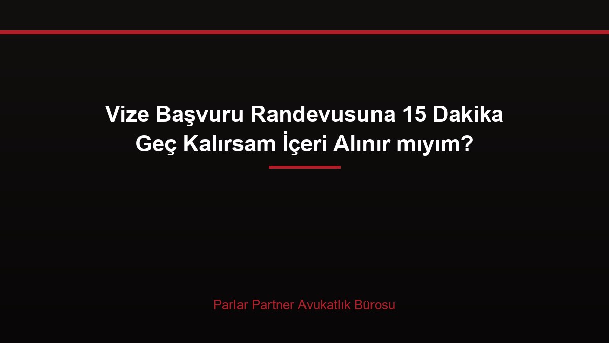 Vize Başvuru Randevusuna 15 Dakika Geç Kalırsam İçeri Alınır mıyım?