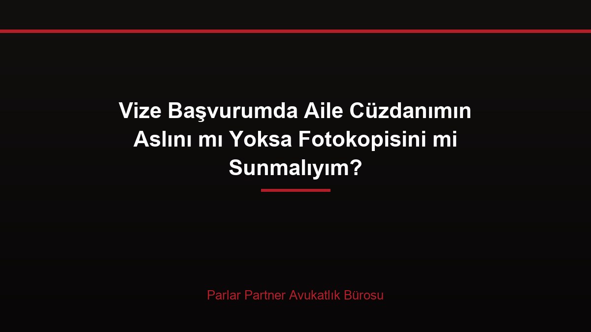 Vize Başvurumda Aile Cüzdanımın Aslını mı Yoksa Fotokopisini mi Sunmalıyım?