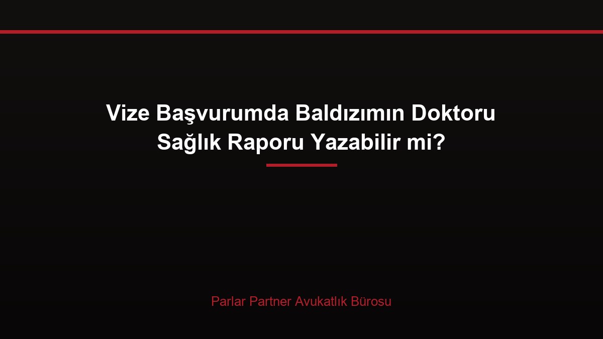 Vize Başvurumda Baldızımın Doktoru Sağlık Raporu Yazabilir mi?