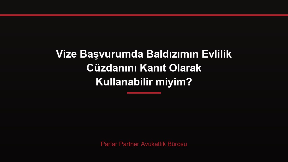 Vize Başvurumda Baldızımın Evlilik Cüzdanını Kanıt Olarak Kullanabilir miyim?
