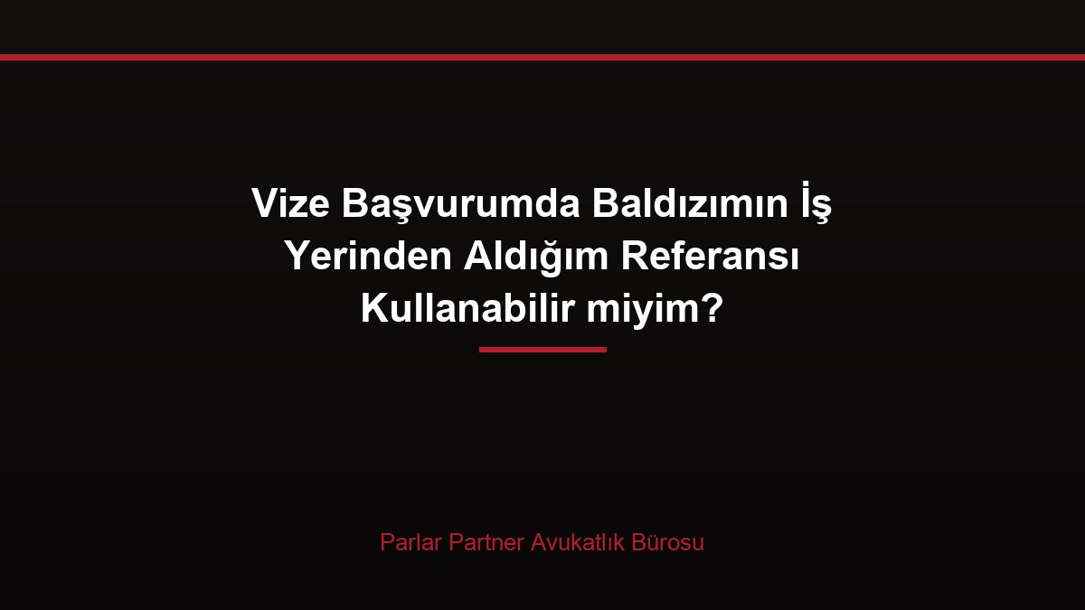 Vize Başvurumda Baldızımın İş Yerinden Aldığım Referansı Kullanabilir miyim?