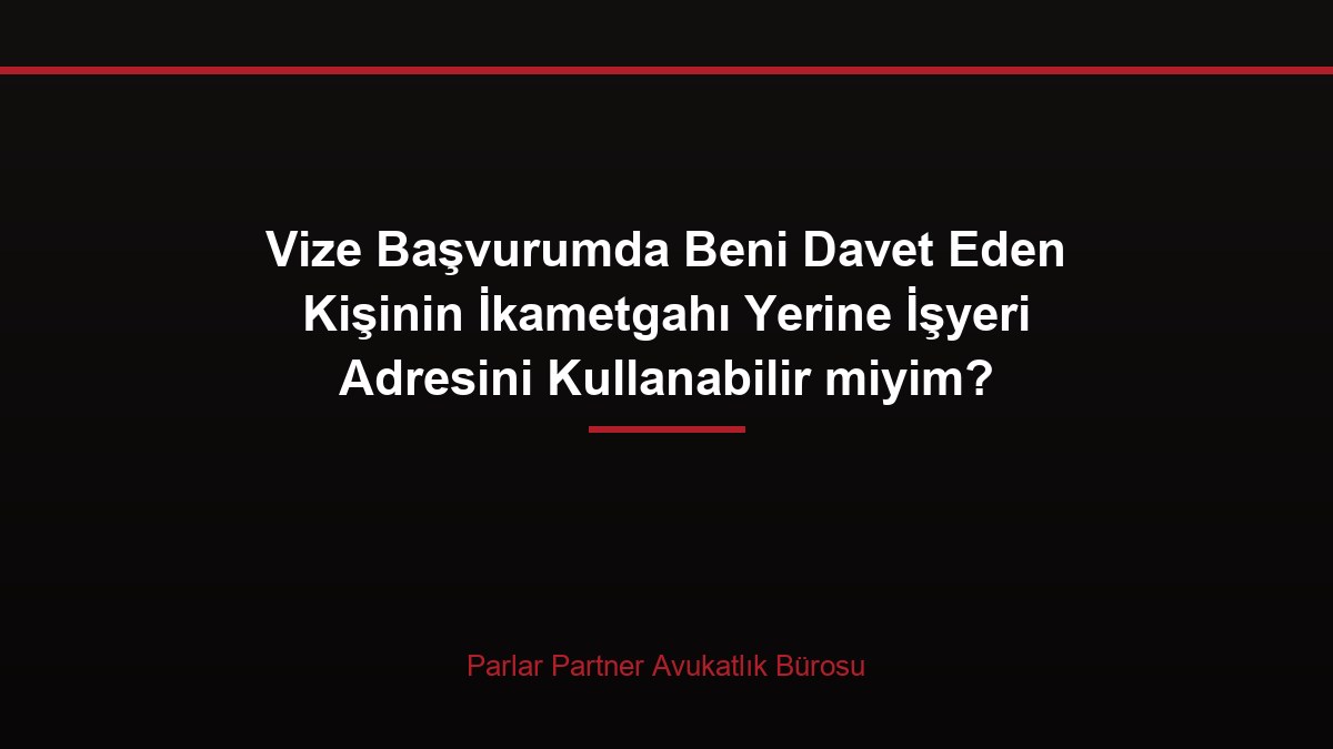 Vize Başvurumda Beni Davet Eden Kişinin İkametgahı Yerine İşyeri Adresini Kullanabilir miyim?