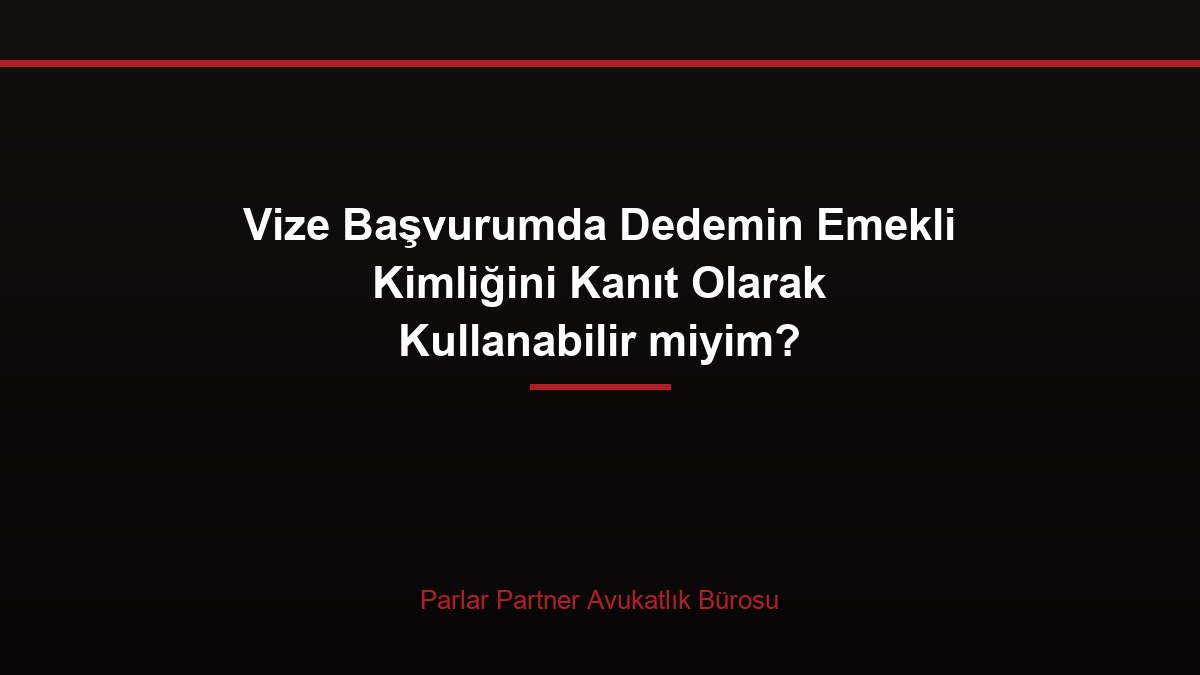 Vize Başvurumda Dedemin Emekli Kimliğini Kanıt Olarak Kullanabilir miyim?