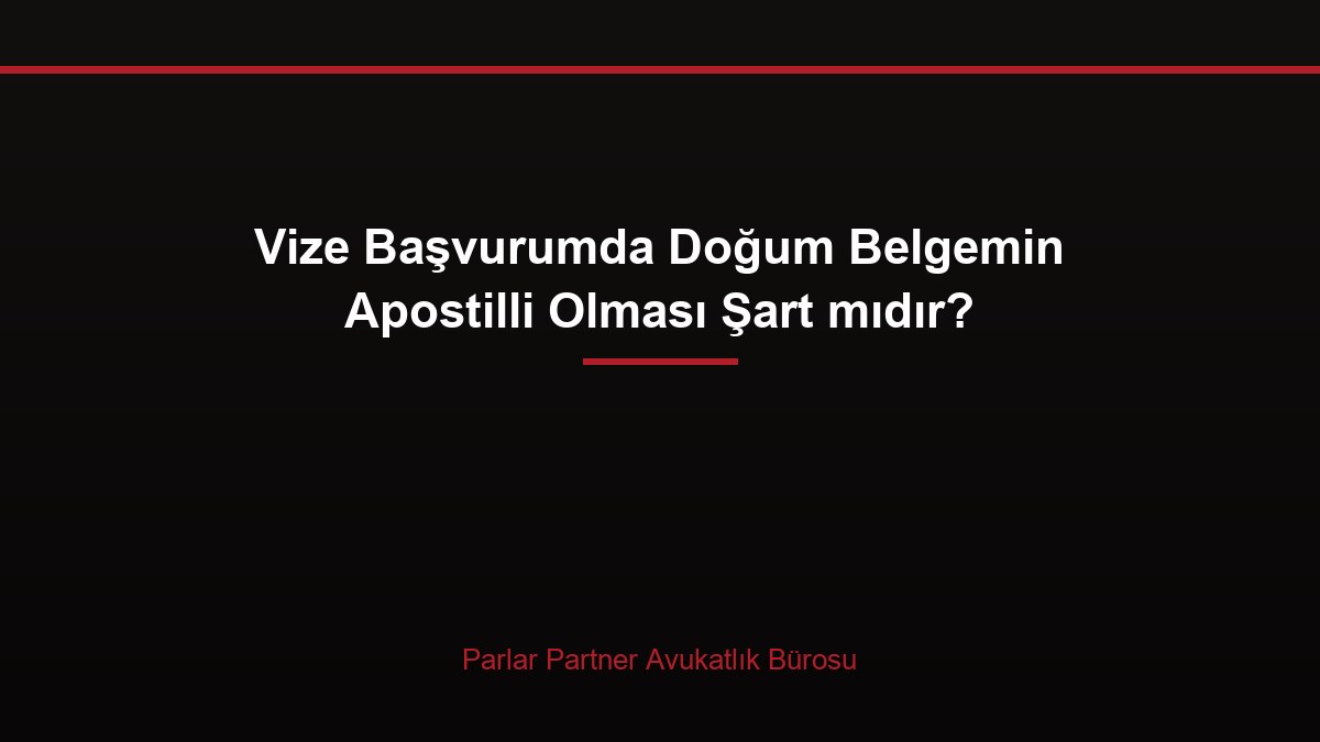 Vize Başvurumda Doğum Belgemin Apostilli Olması Şart mıdır?