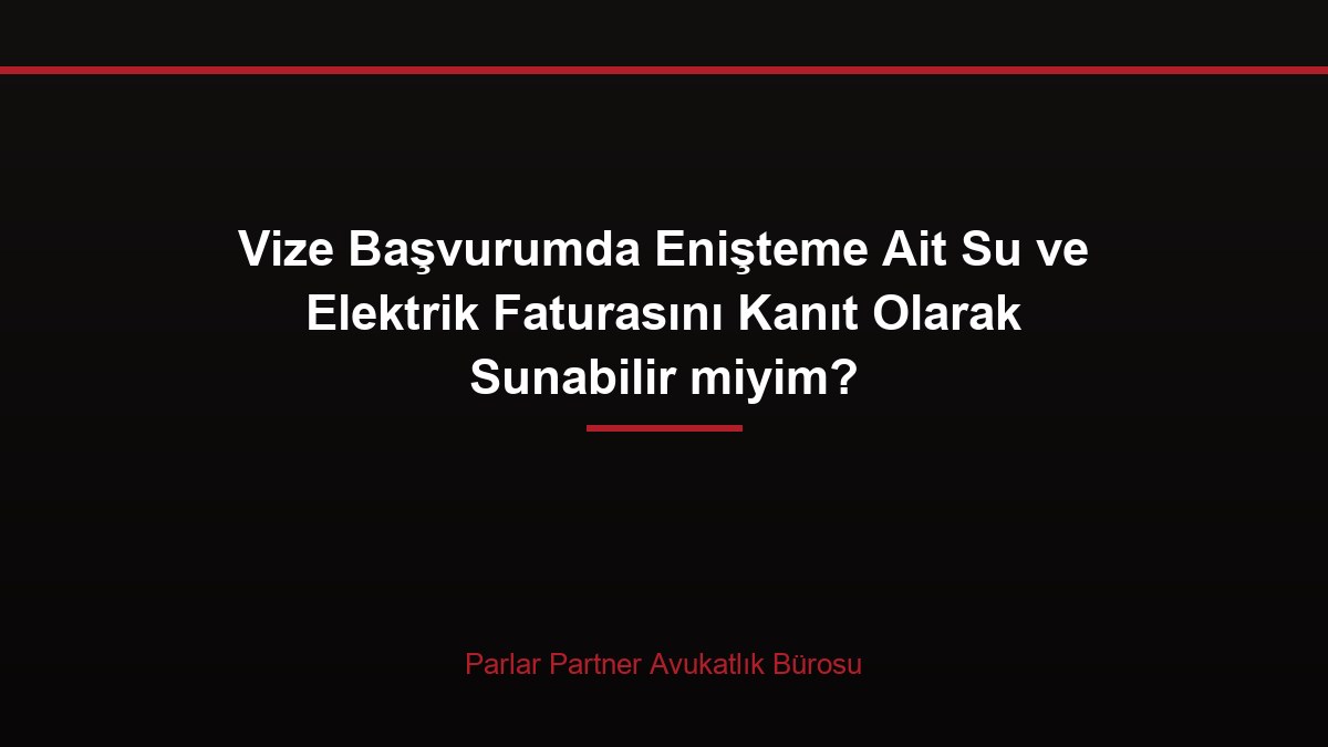Vize Başvurumda Enişteme Ait Su ve Elektrik Faturasını Kanıt Olarak Sunabilir miyim?