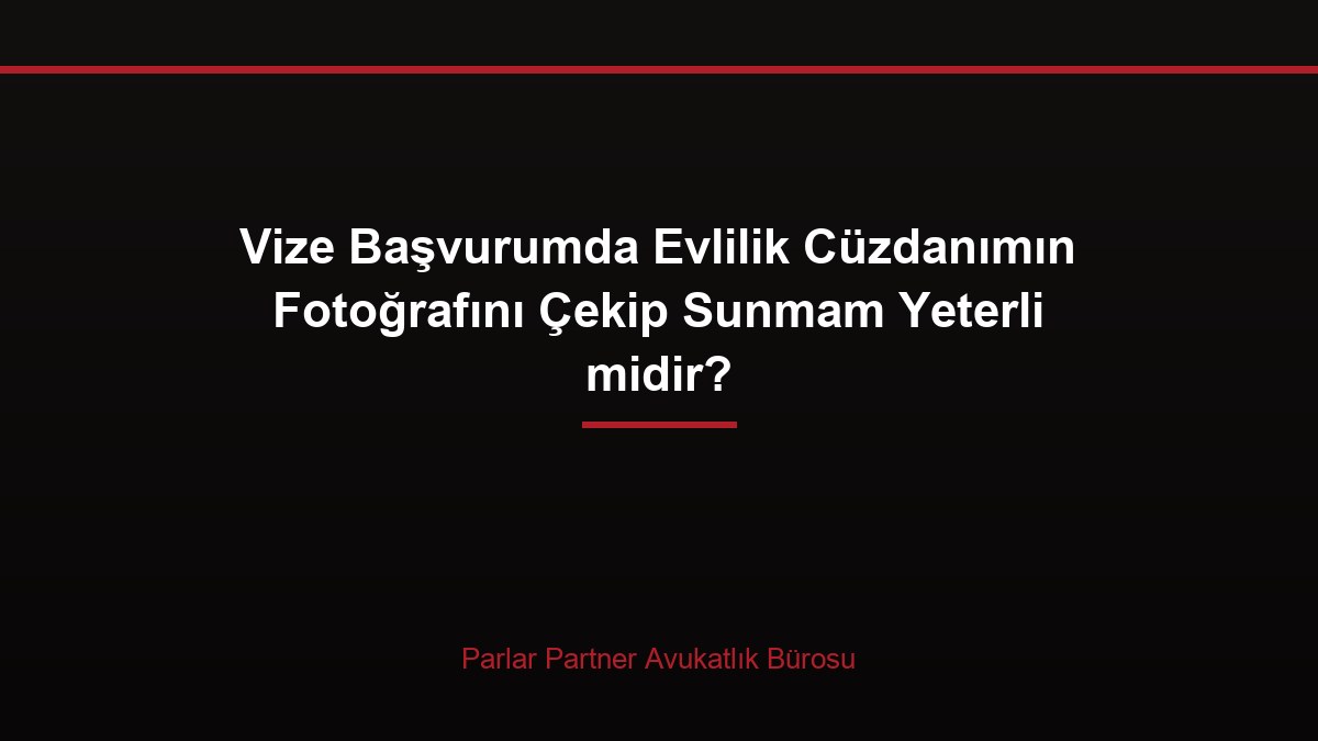 Vize Başvurumda Evlilik Cüzdanımın Fotoğrafını Çekip Sunmam Yeterli midir?