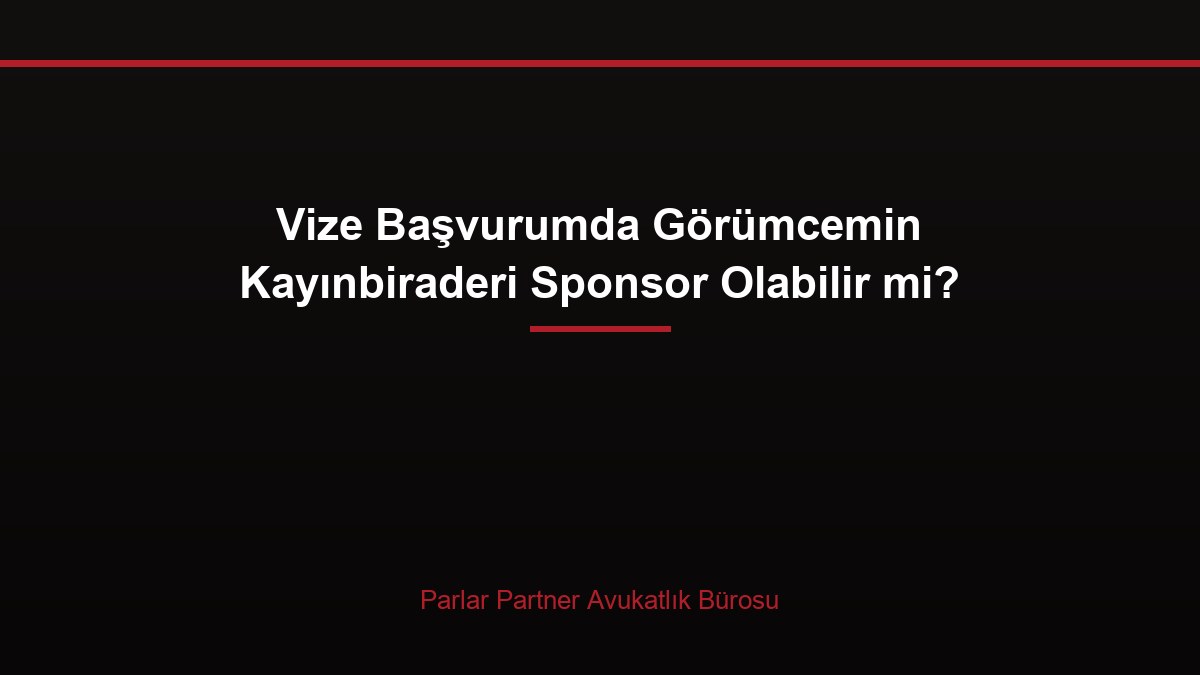 Vize Başvurumda Görümcemin Kayınbiraderi Sponsor Olabilir mi?