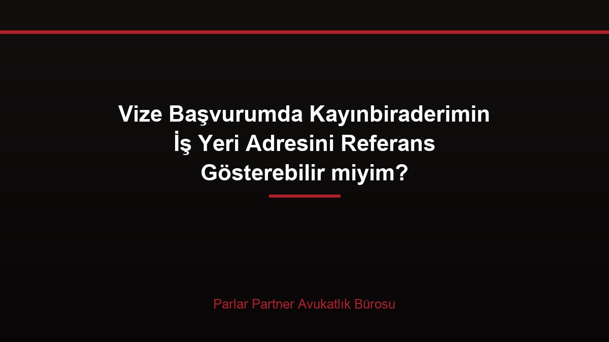 Vize Başvurumda Kayınbiraderimin İş Yeri Adresini Referans Gösterebilir miyim?