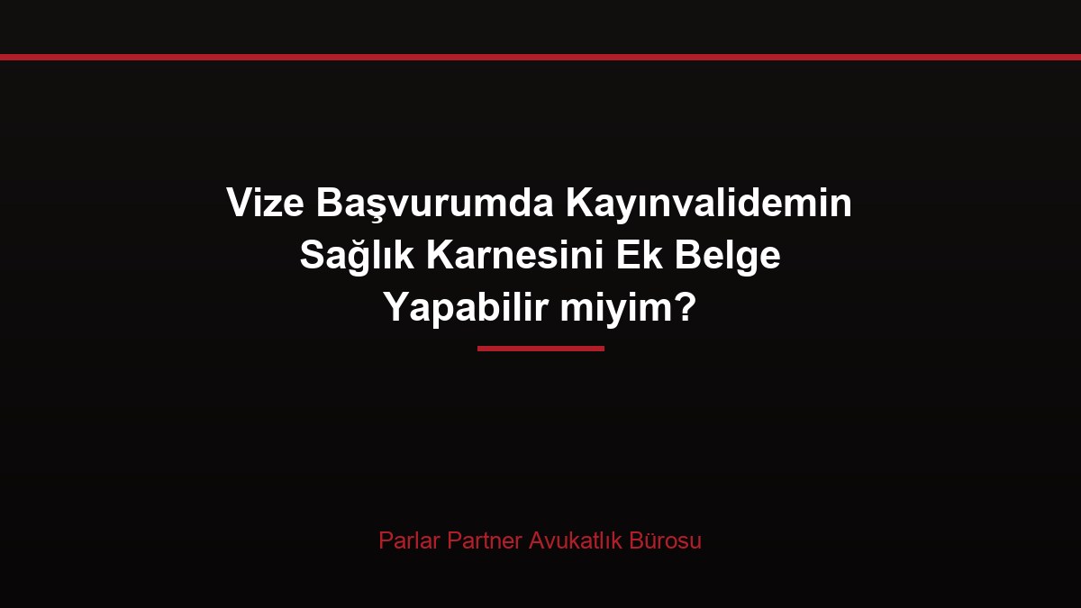 Vize Başvurumda Kayınvalidemin Sağlık Karnesini Ek Belge Yapabilir miyim?