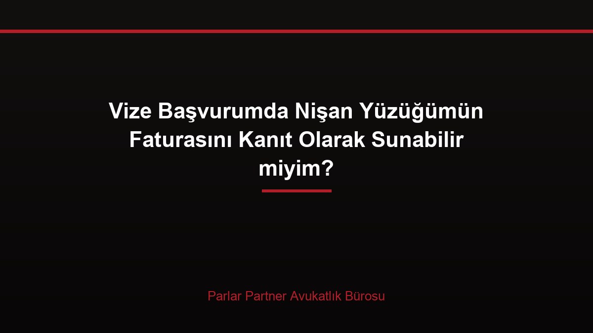 Vize Başvurumda Nişan Yüzüğümün Faturasını Kanıt Olarak Sunabilir miyim?