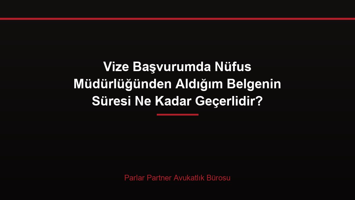Vize Başvurumda Nüfus Müdürlüğünden Aldığım Belgenin Süresi Ne Kadar Geçerlidir?