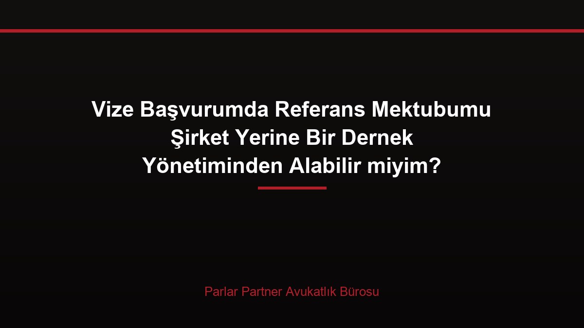 Vize Başvurumda Referans Mektubumu Şirket Yerine Bir Dernek Yönetiminden Alabilir miyim?