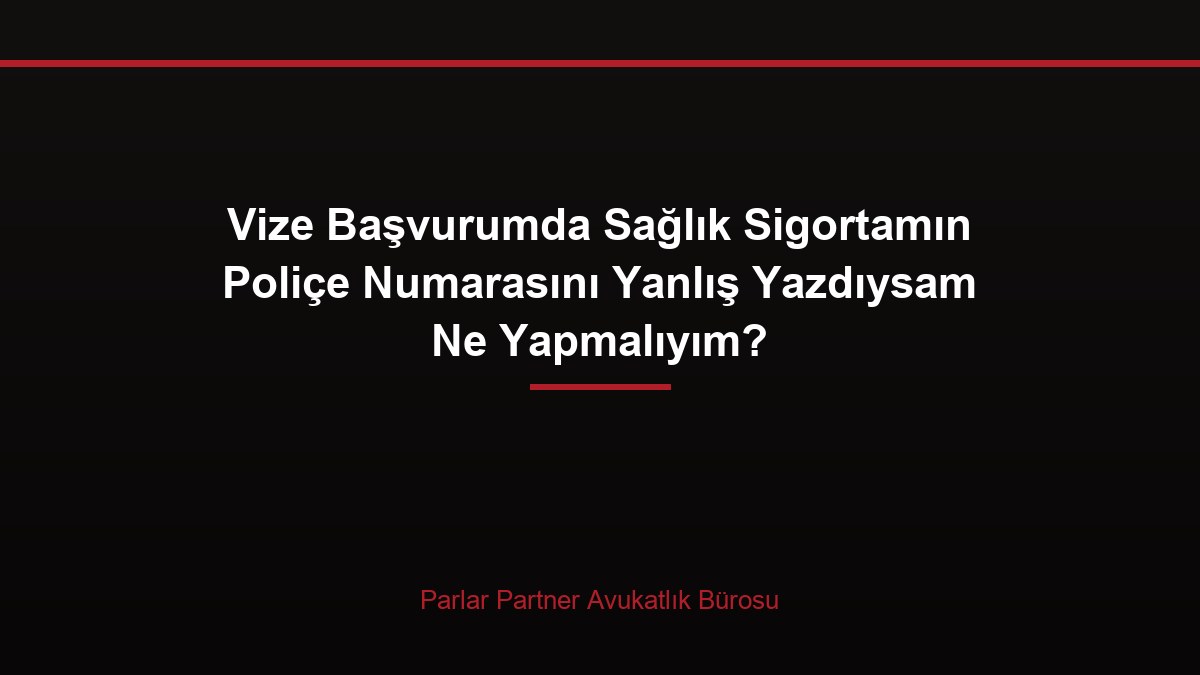 Vize Başvurumda Sağlık Sigortamın Poliçe Numarasını Yanlış Yazdıysam Ne Yapmalıyım?
