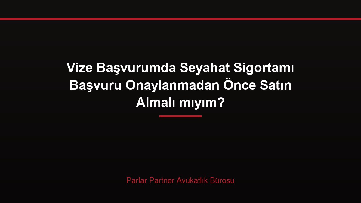 Vize Başvurumda Seyahat Sigortamı Başvuru Onaylanmadan Önce Satın Almalı mıyım?