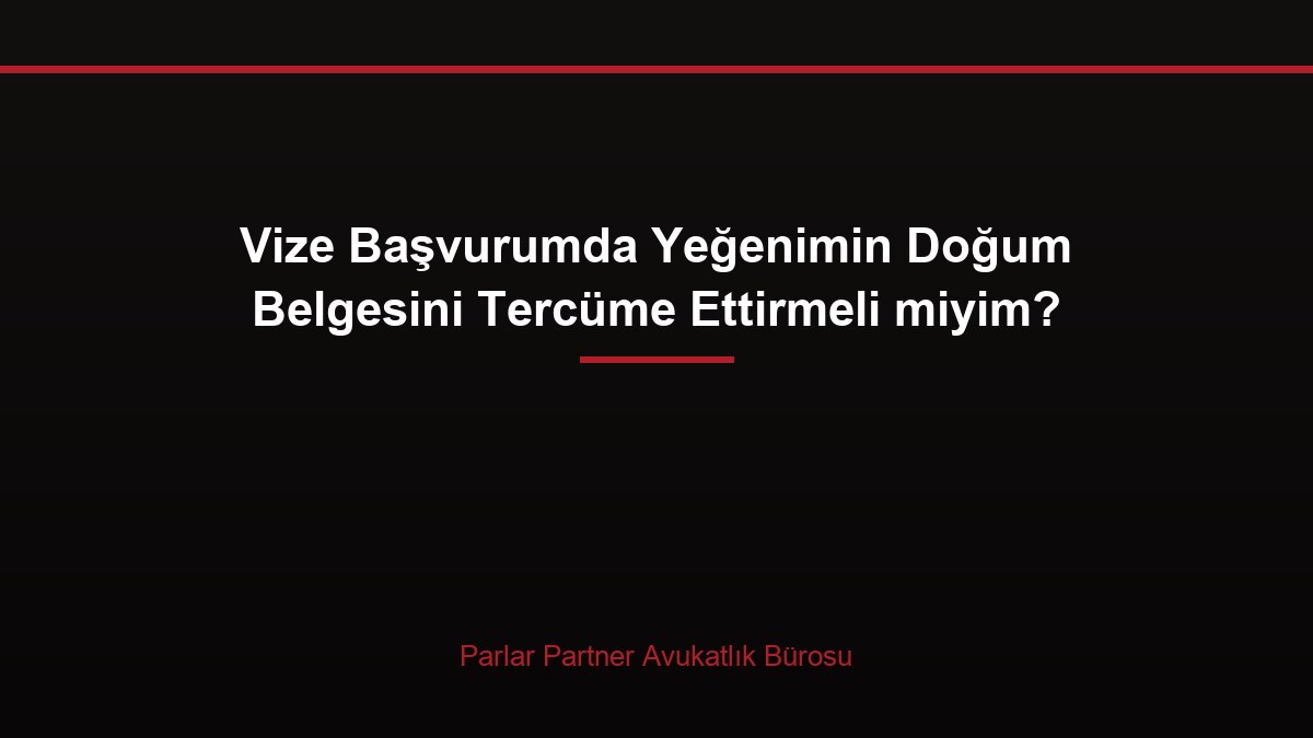 Vize Başvurumda Yeğenimin Doğum Belgesini Tercüme Ettirmeli miyim?