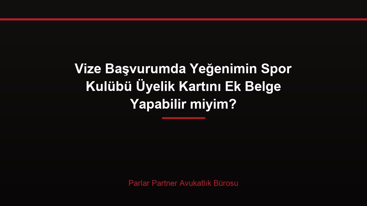 Vize Başvurumda Yeğenimin Spor Kulübü Üyelik Kartını Ek Belge Yapabilir miyim?