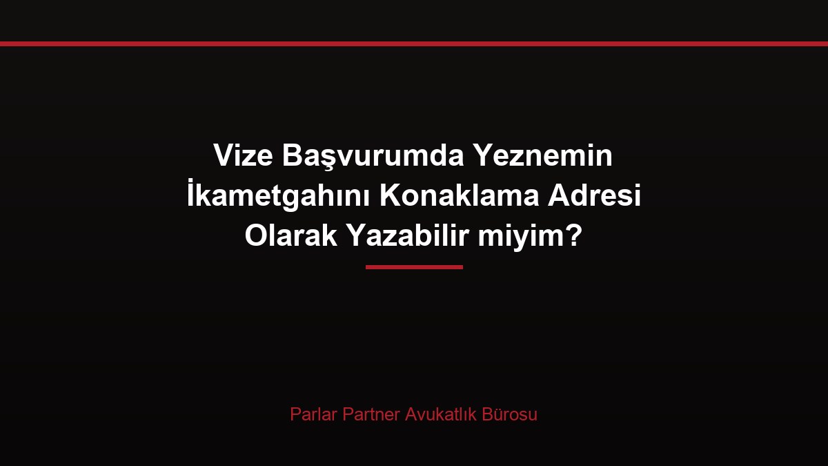 Vize Başvurumda Yeznemin İkametgahını Konaklama Adresi Olarak Yazabilir miyim?