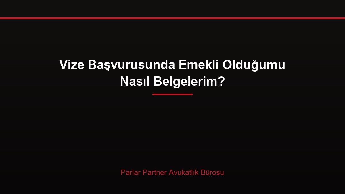 Vize Başvurusunda Emekli Olduğumu Nasıl Belgelerim?