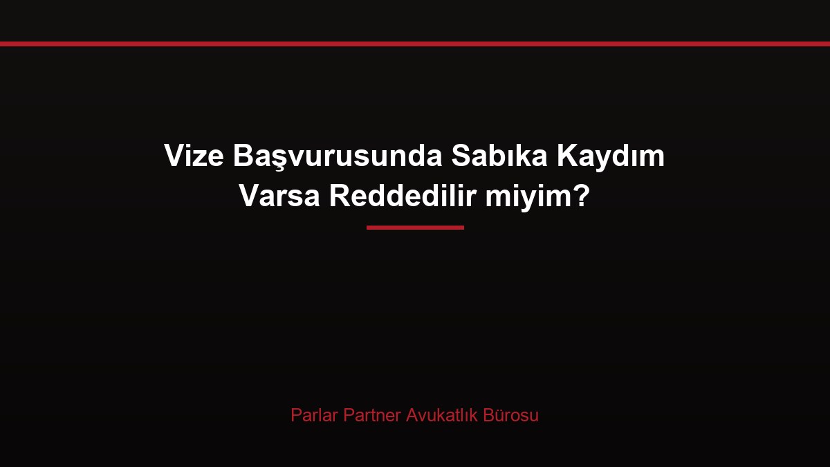 Vize Başvurusunda Sabıka Kaydım Varsa Reddedilir miyim?