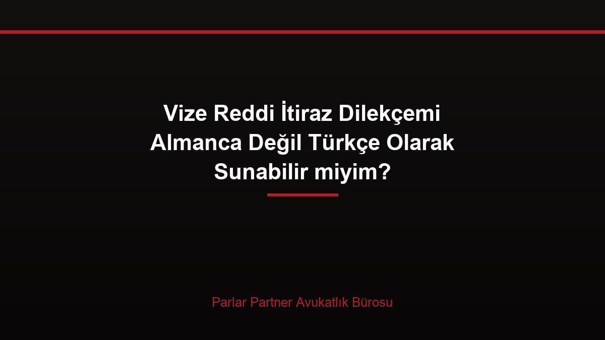 Vize Reddi İtiraz Dilekçemi Almanca Değil Türkçe Olarak Sunabilir miyim?