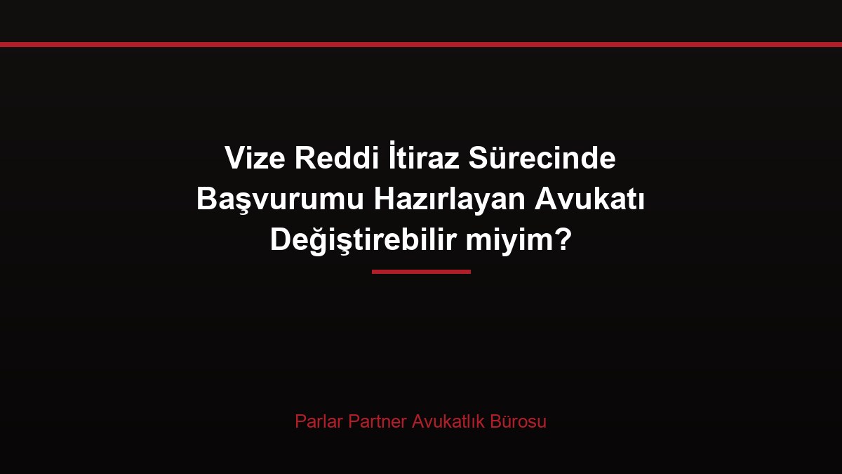 Vize Reddi İtiraz Sürecinde Başvurumu Hazırlayan Avukatı Değiştirebilir miyim?