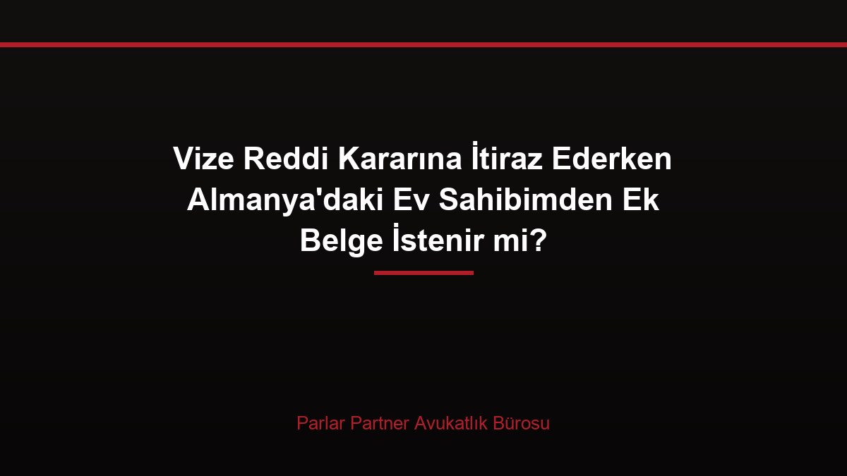 Vize Reddi Kararına İtiraz Ederken Almanya’daki Ev Sahibimden Ek Belge İstenir mi?
