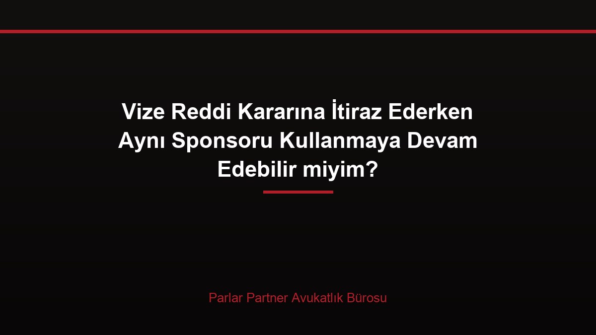 Vize Reddi Kararına İtiraz Ederken Aynı Sponsoru Kullanmaya Devam Edebilir miyim?