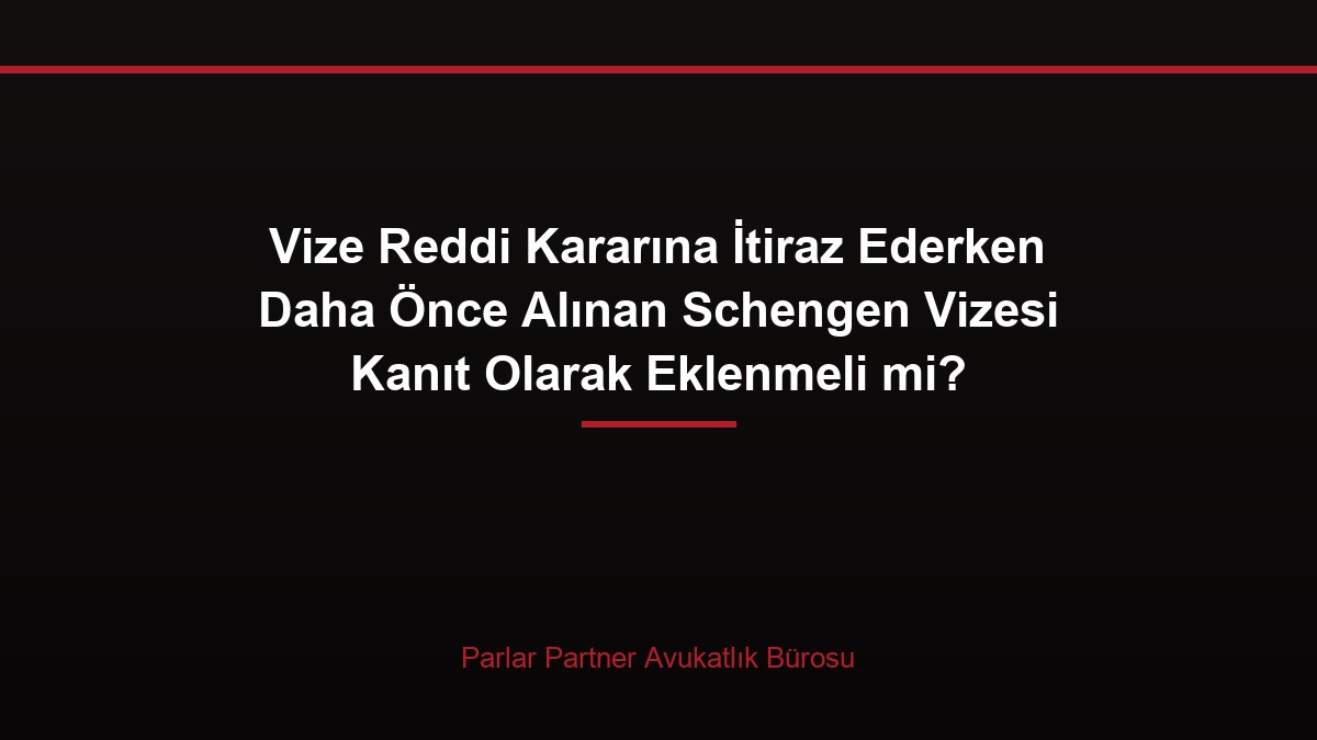 Vize Reddi Kararına İtiraz Ederken Daha Önce Alınan Schengen Vizesi Kanıt Olarak Eklenmeli mi?