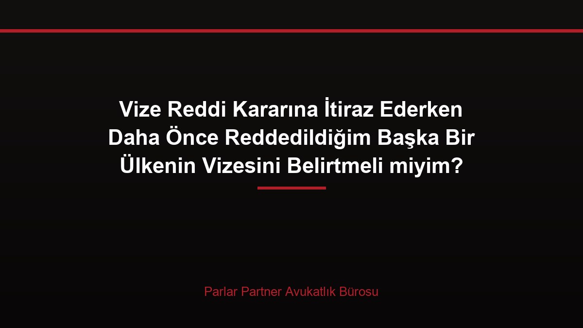Vize Reddi Kararına İtiraz Ederken Daha Önce Reddedildiğim Başka Bir Ülkenin Vizesini Belirtmeli miyim?
