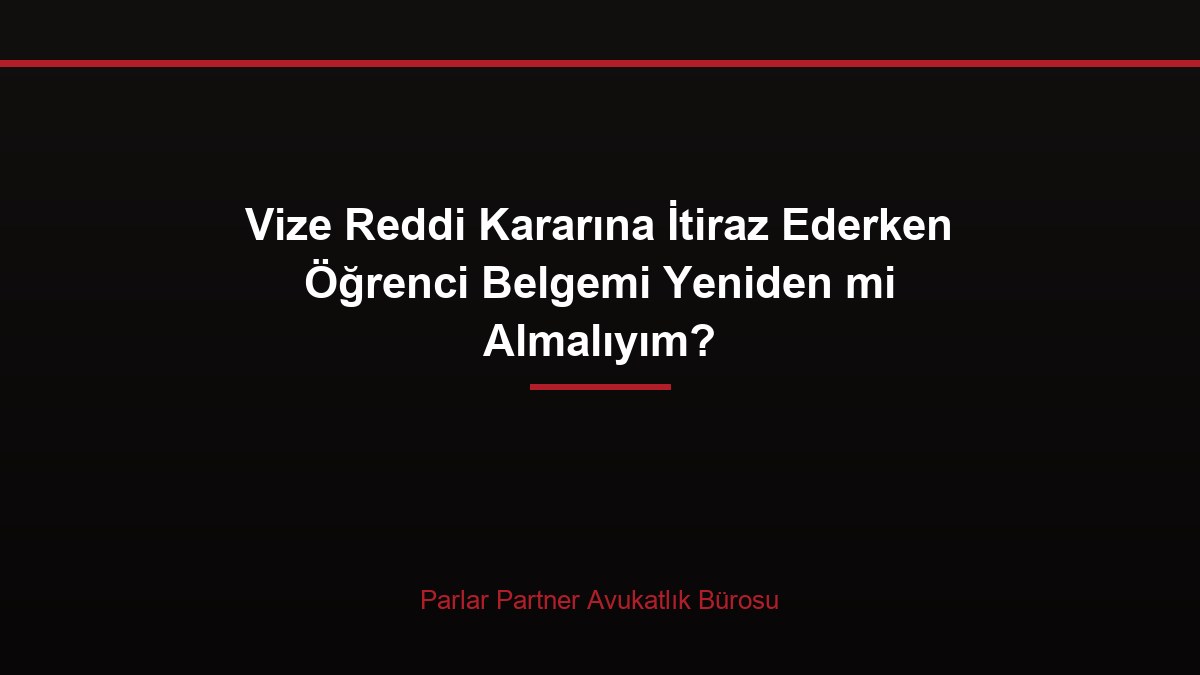 Vize Reddi Kararına İtiraz Ederken Öğrenci Belgemi Yeniden mi Almalıyım?