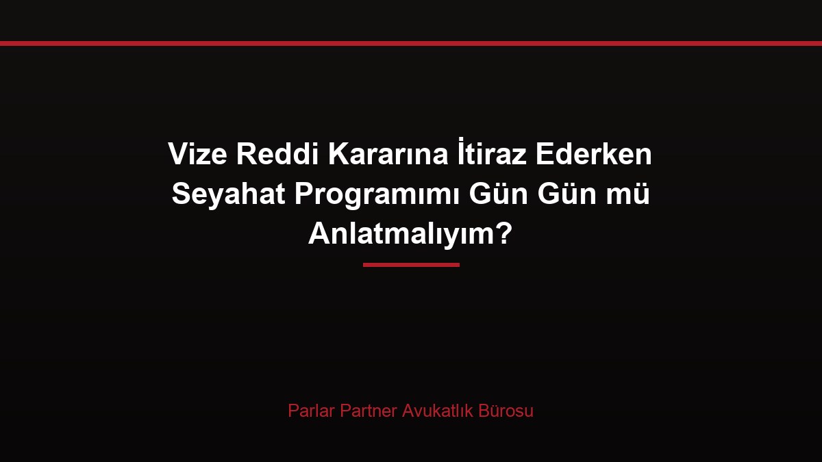 Vize Reddi Kararına İtiraz Ederken Seyahat Programımı Gün Gün mü Anlatmalıyım?